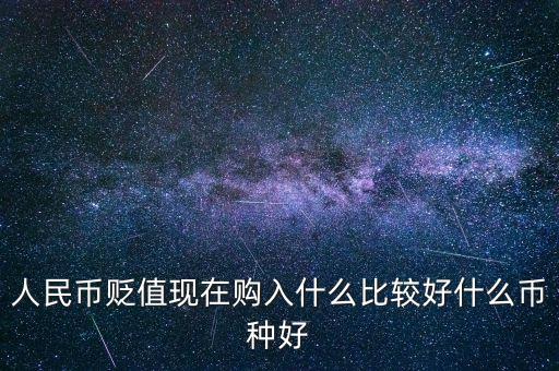 人民幣貶值現(xiàn)在購(gòu)入什么比較好什么幣種好