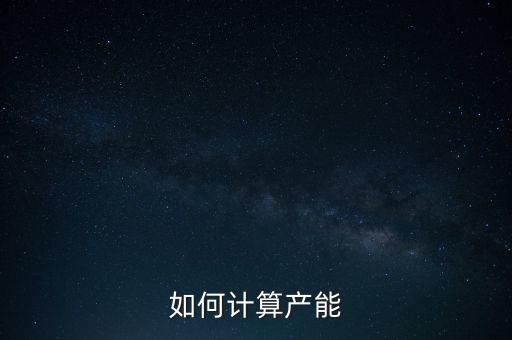 產(chǎn)能釋放率是什么，如何計(jì)算產(chǎn)能