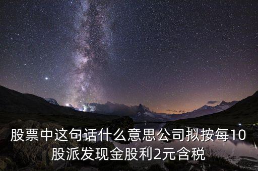 股票中這句話什么意思公司擬按每10股派發(fā)現(xiàn)金股利2元含稅