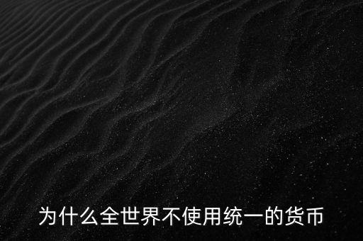 為什么世界不統(tǒng)一貨幣，為什么當(dāng)今世界不能統(tǒng)一貨幣