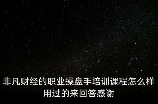 非凡財經(jīng)的職業(yè)操盤手培訓課程怎么樣用過的來回答感謝