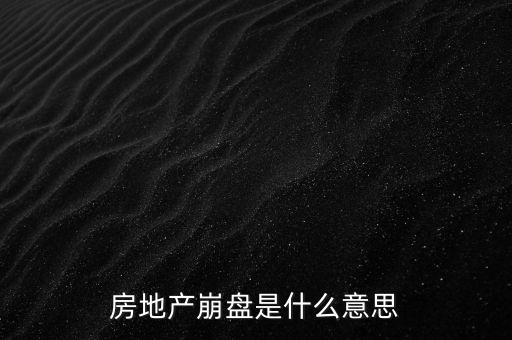 什么叫做房地產(chǎn)業(yè)會(huì)崩盤，房地產(chǎn)崩盤是什么意思