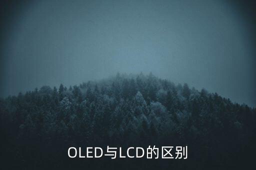 oled和lcd有什么差別，lcd和oled的區(qū)別是什么