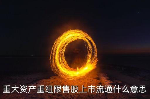 重大資產(chǎn)重組限售股上市流通什么意思