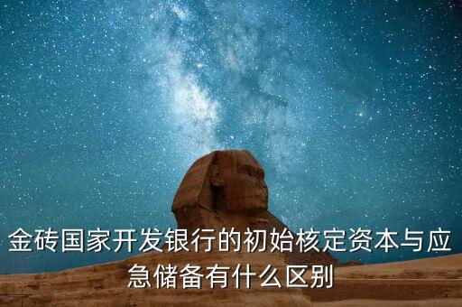 金磚國家開發(fā)銀行的初始核定資本與應(yīng)急儲備有什么區(qū)別