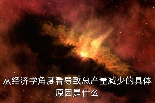 從經(jīng)濟學(xué)角度看導(dǎo)致總產(chǎn)量減少的具體原因是什么