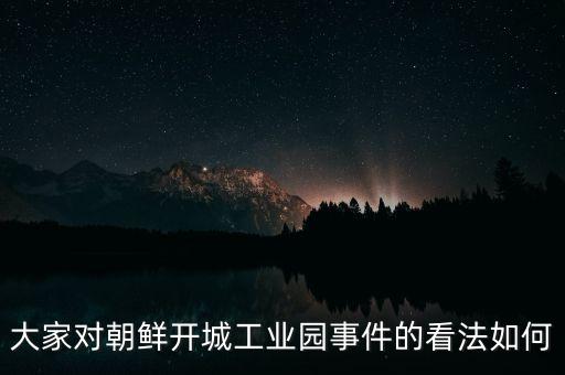韓國(guó)為什么要暫停開(kāi)城工業(yè)園區(qū)，大家對(duì)朝鮮開(kāi)城工業(yè)園事件的看法如何