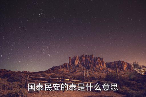 國泰民安中泰是什么意思，國泰民安 的泰字什么意思