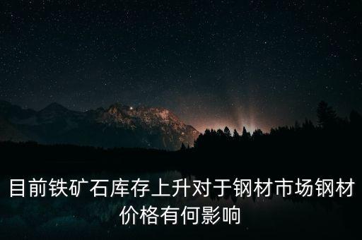 鐵礦石價(jià)格上漲對螺紋鋼期貨價(jià)格有什么影響，目前鐵礦石庫存上升對于鋼材市場鋼材價(jià)格有何影響