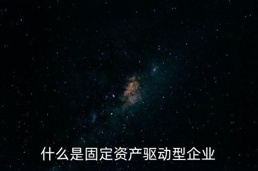 什么是固定資產驅動型企業(yè)