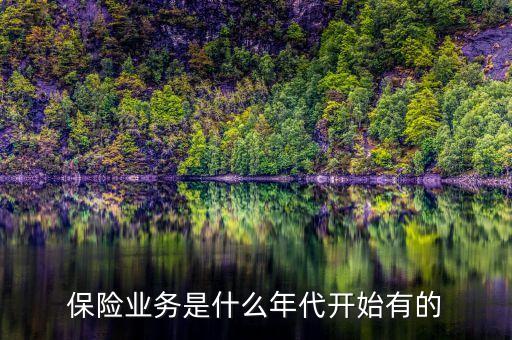 我國信用保險業(yè)務(wù)從什么時候開始，保險業(yè)務(wù)是什么年代開始有的