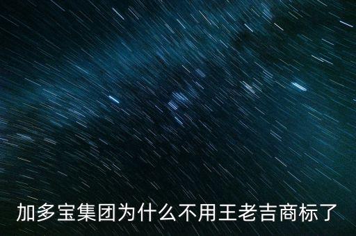 當(dāng)初加多寶為什么不注冊(cè)商標(biāo)，加多寶集團(tuán)為什么不用王老吉商標(biāo)了