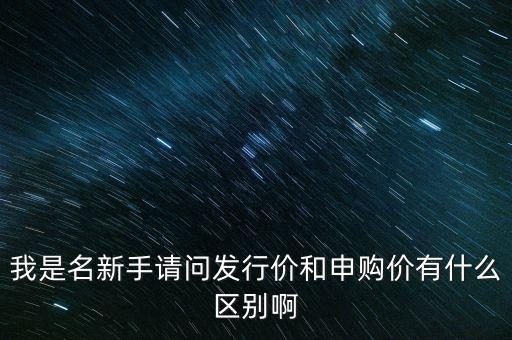 電影發(fā)行價是什么，我是名新手請問發(fā)行價和申購價有什么區(qū)別啊