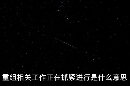 重組方案涉及待定事項(xiàng)什么意思，重組相關(guān)工作正在抓緊進(jìn)行是什么意思