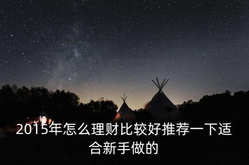 2015什么理財(cái)方法好，2015年怎么理財(cái)比較好推薦一下適合新手做的