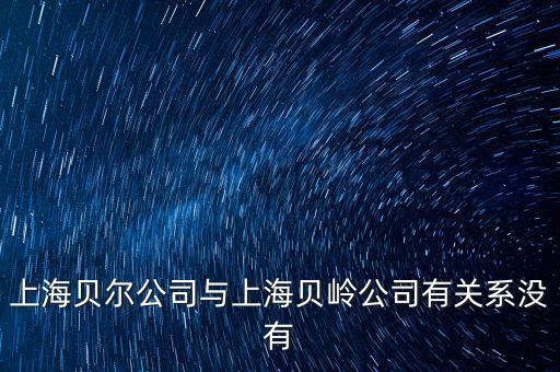 上海貝嶺屬于什么行業(yè)，上海貝爾公司與上海貝嶺公司有關系沒有