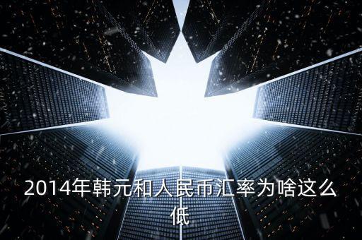 2014年韓元和人民幣匯率為啥這么低