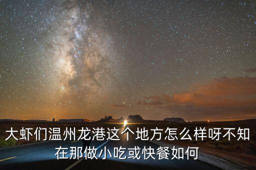 大蝦們溫州龍港這個地方怎么樣呀不知在那做小吃或快餐如何