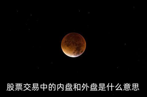 內(nèi)盤小于外盤是什么意思，股票交易中的內(nèi)盤和外盤是什么意思