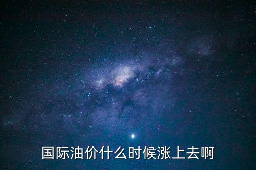 國際油價什么時候上調(diào)，油價什么時候上漲