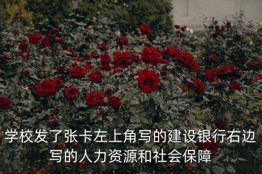 學校發(fā)了張卡左上角寫的建設銀行右邊寫的人力資源和社會保障