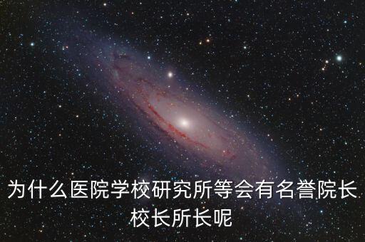 什么是名譽所長，為什么醫(yī)院學(xué)校研究所等會有名譽院長校長所長呢