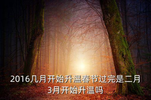 2016幾月開始升溫春節(jié)過完是二月3月開始升溫嗎