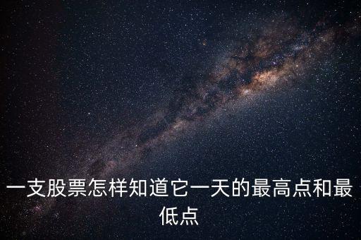 用什么看個股的當(dāng)天最高點，一支股票怎樣知道它一天的最高點和最低點