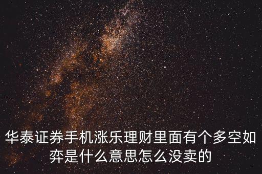 華泰證券手機漲樂理財里面有個多空如弈是什么意思怎么沒賣的