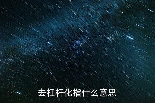 為什么要去杠桿化，經(jīng)濟(jì)學(xué)中去杠桿化是什么意思