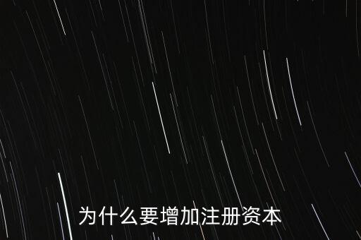 信托公司為什么要增加注冊資本，1公司在什么情況下會增加注冊資本 2增資是達(dá)到什么目的 3
