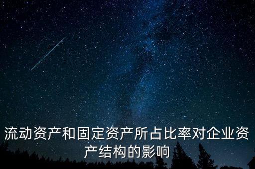 流動(dòng)資產(chǎn)和固定資產(chǎn)所占比率對(duì)企業(yè)資產(chǎn)結(jié)構(gòu)的影響