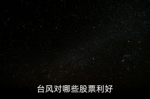 臺(tái)風(fēng)對哪些股票利好