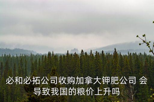 必和必拓公司收購加拿大鉀肥公司 會導(dǎo)致我國的糧價(jià)上升嗎