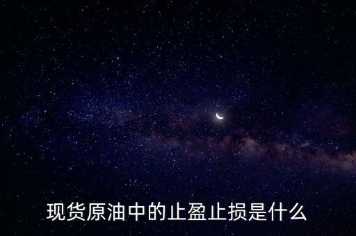 現(xiàn)貨原油止盈三個(gè)點(diǎn)是什么意思，現(xiàn)貨原油中的止盈止損是什么