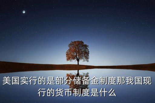 美國(guó)貨幣現(xiàn)在是什么制度，美國(guó)實(shí)行的是部分儲(chǔ)備金制度那我國(guó)現(xiàn)行的貨幣制度是什么
