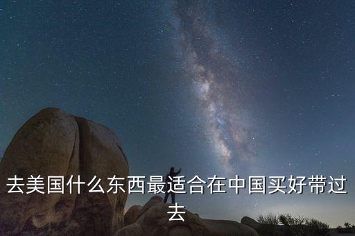 什么該在中國買什么該在美國買，去美國有什么好東西可以買