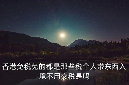 香港免什么稅，香港絕大部分進(jìn)口商品免征什么稅