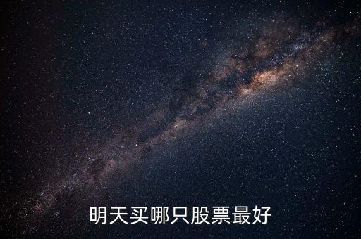 明天買什么股票，高手幫我推薦一下明天該買什么股票