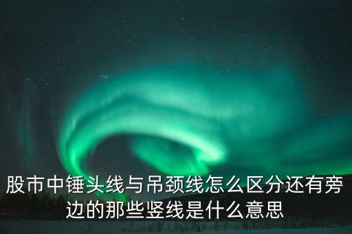 股票錘頭線代表什么，股市中錘頭線與吊頸線怎么區(qū)分還有旁邊的那些豎線是什么意思