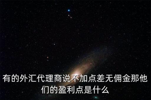 有的外匯代理商說(shuō)不加點(diǎn)差無(wú)傭金那他們的盈利點(diǎn)是什么