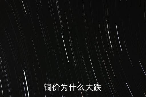 銅價為什么下跌，銅價為什么大跌