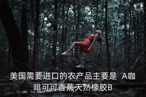 美國進口什么農(nóng)產(chǎn)品，美國需要進口的農(nóng)產(chǎn)品