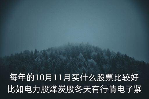 每年的10月11月買什么股票比較好比如電力股煤炭股冬天有行情電子緊