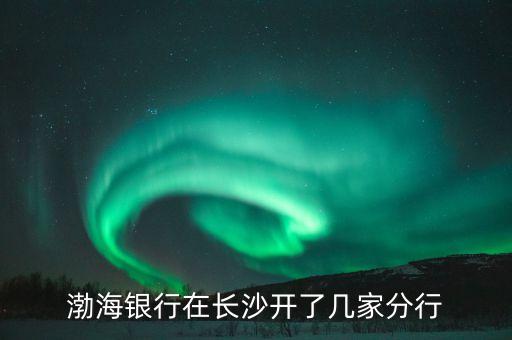 長(zhǎng)沙渤海銀行網(wǎng)點(diǎn)要做什么，十萬(wàn)塊錢在渤海銀行做什么理財(cái)好一定要沒(méi)風(fēng)險(xiǎn)的