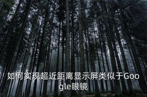 如何實現(xiàn)超近距離顯示屏類似于Google眼鏡