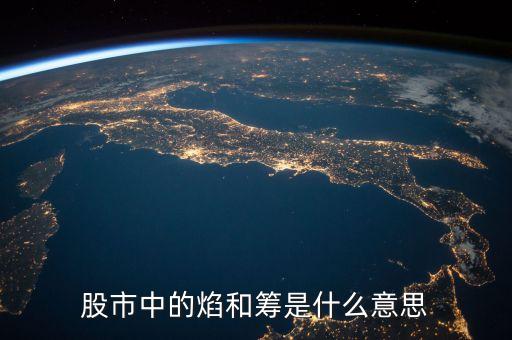 股票里的焰是什么意思，股市中的焰和籌是什么意思