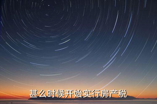 甚么時候開始實行房產(chǎn)稅