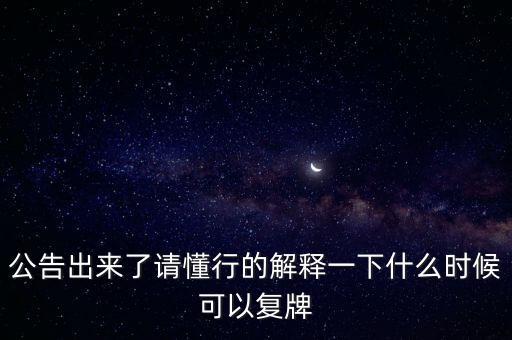 公告出來了請懂行的解釋一下什么時候可以復牌