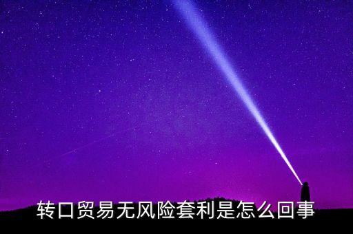 轉(zhuǎn)口貿(mào)易無風(fēng)險套利是怎么回事